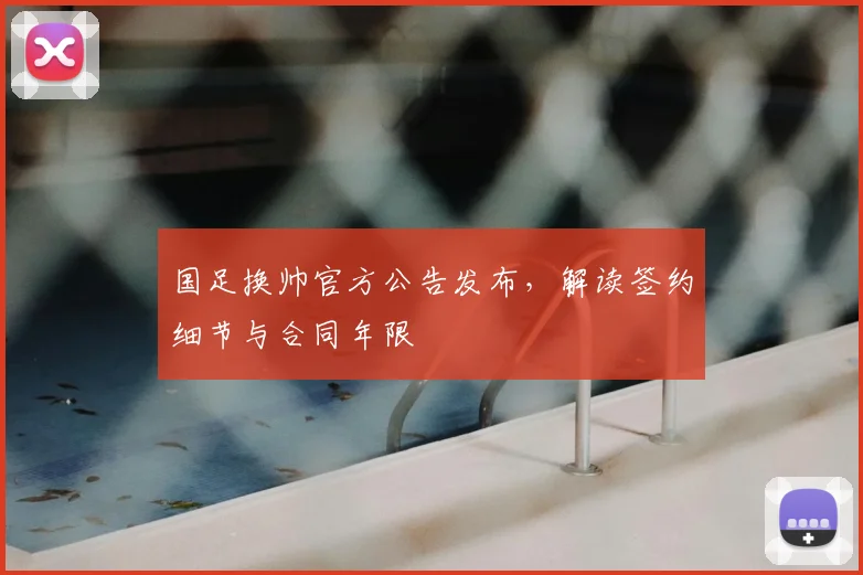 国足换帅官方公告发布，解读签约细节与合同年限