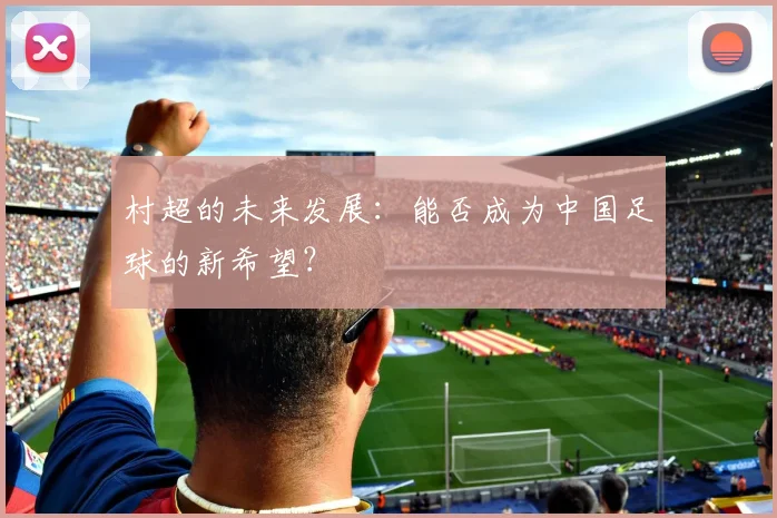 村超的未来发展：能否成为中国足球的新希望？