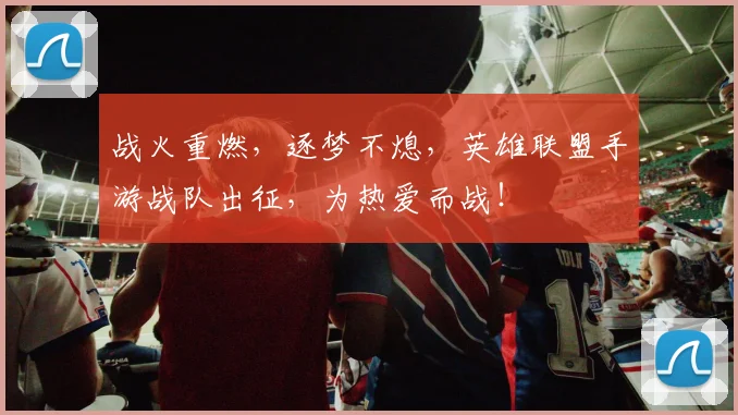 战火重燃，逐梦不熄，英雄联盟手游战队出征，为热爱而战！