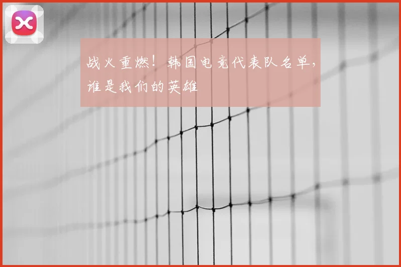 战火重燃!韩国电竞代表队名单,谁是我们的英雄