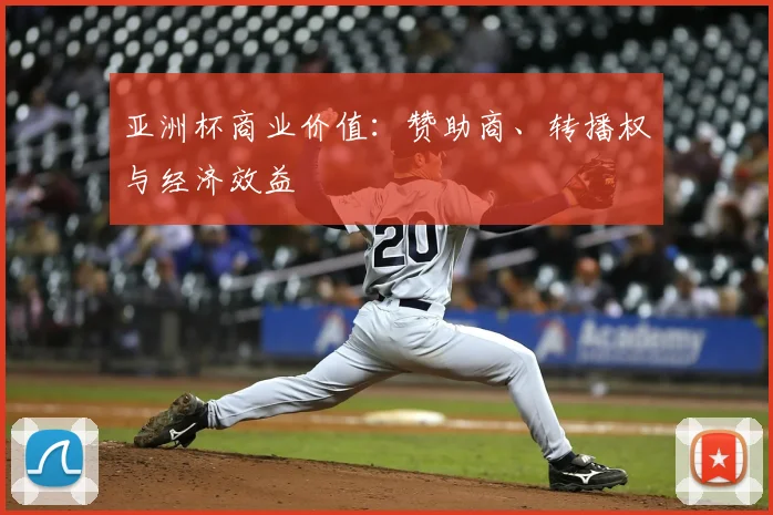 亚洲杯商业价值:赞助商、转播权与经济效益