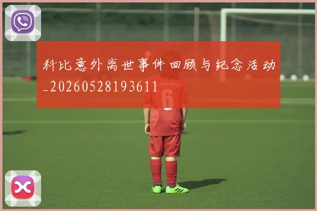 科比意外离世事件回顾与纪念活动_20260528193611