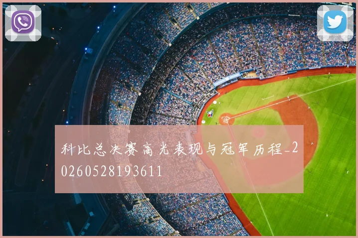 科比总决赛高光表现与冠军历程_20260528193611