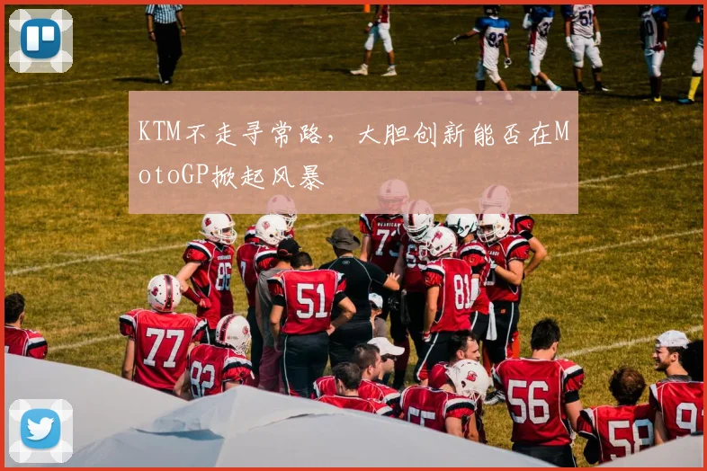 KTM不走寻常路，大胆创新能否在MotoGP掀起风暴