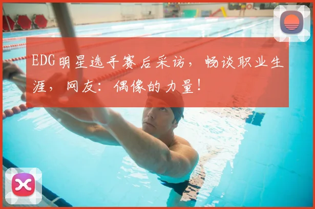 EDG明星选手赛后采访，畅谈职业生涯，网友：偶像的力量！