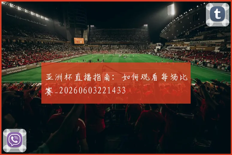 亚洲杯直播指南：如何观看每场比赛_20260603221433