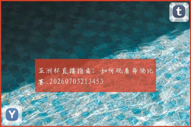 亚洲杯直播指南:如何观看每场比赛_20260703213453