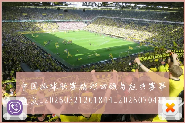 中国排球联赛精彩回顾与经典赛事盘点_20260521201844_20260704163731