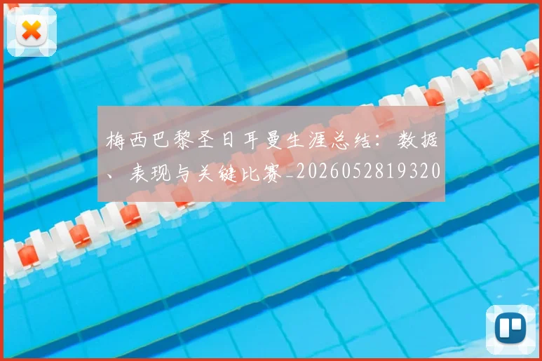 梅西巴黎圣日耳曼生涯总结：数据、表现与关键比赛_20260528193207
