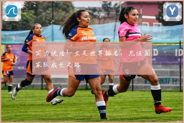 实力说话!女足世界排名,见证国家队成长之路