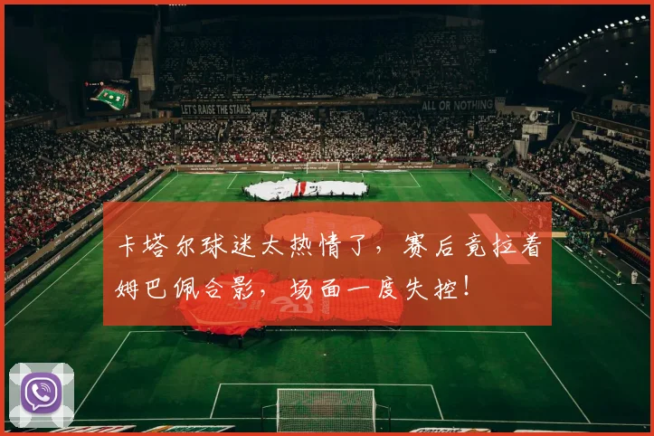 卡塔尔球迷太热情了，赛后竟拉着姆巴佩合影，场面一度失控！