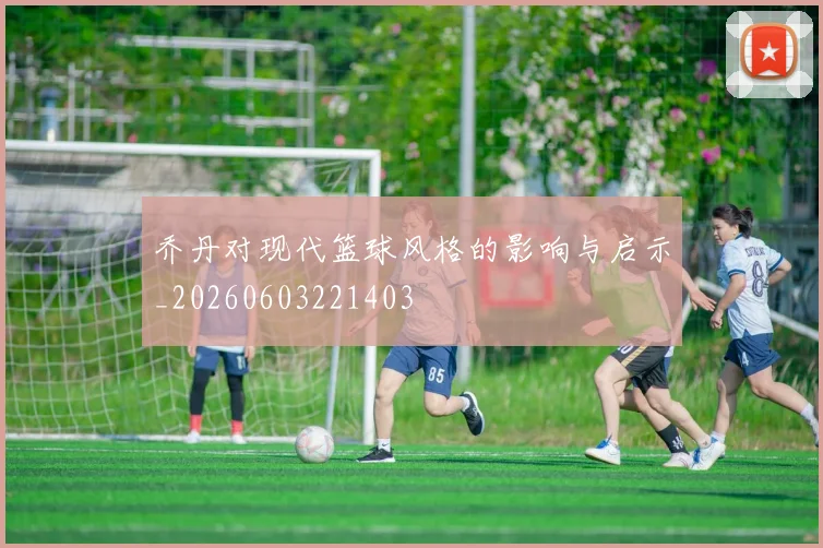 乔丹对现代篮球风格的影响与启示_20260603221403