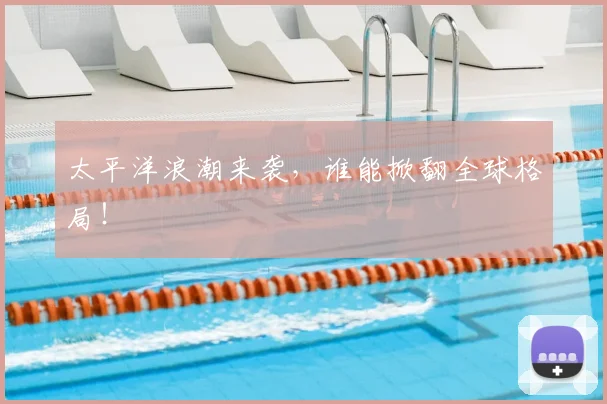 太平洋浪潮来袭，谁能掀翻全球格局！