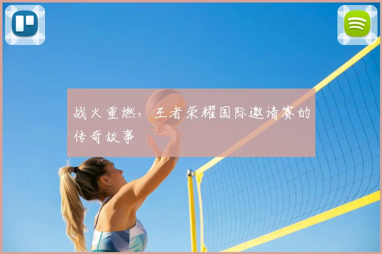 战火重燃，王者荣耀国际邀请赛的传奇故事
