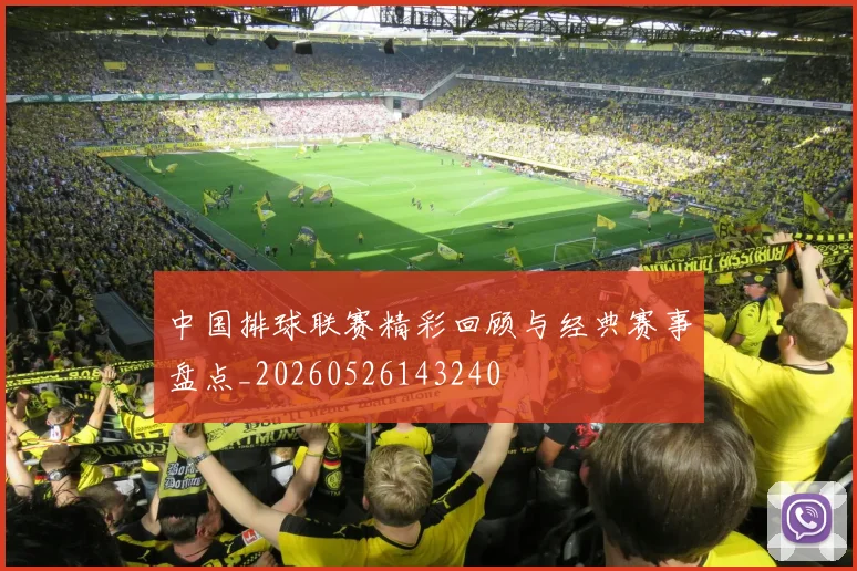 中国排球联赛精彩回顾与经典赛事盘点_20260526143240