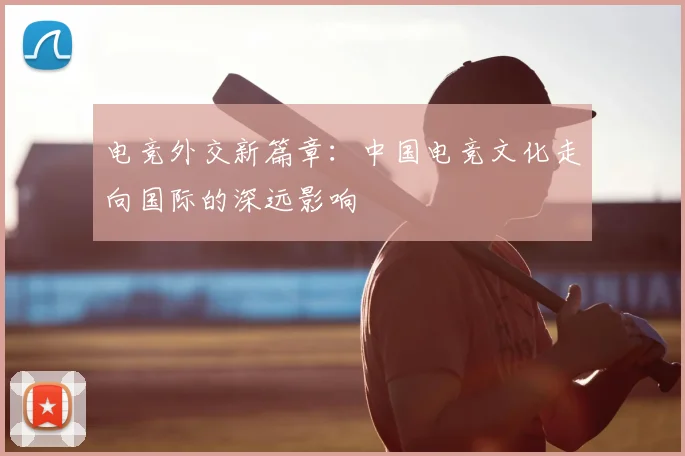 电竞外交新篇章：中国电竞文化走向国际的深远影响