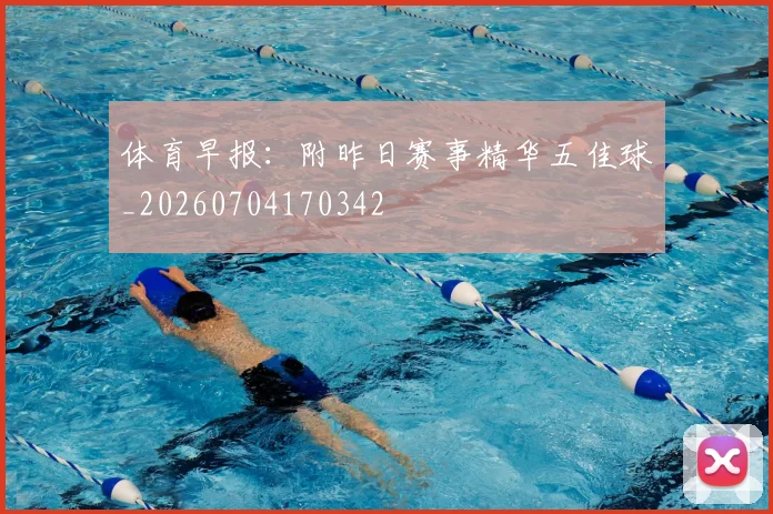 体育早报：附昨日赛事精华五佳球_20260704170342