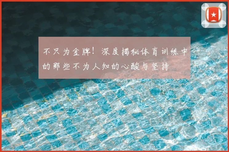 不只为金牌！深度揭秘体育训练中的那些不为人知的心酸与坚持