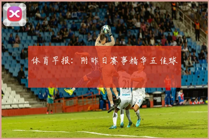 体育早报：附昨日赛事精华五佳球